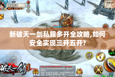 新破天一剑私服多开全攻略,如何安全实现三开五开?