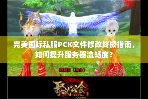 完美国际私服PCK文件修改终极指南，如何提升服务器流畅度？