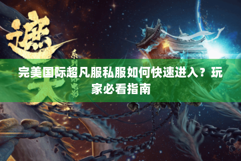 完美国际超凡服私服如何快速进入？玩家必看指南