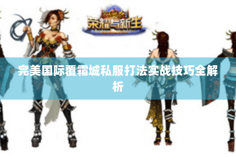完美国际覆霜城私服打法实战技巧全解析