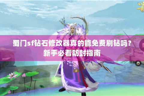 蜀门sf钻石修改器真的能免费刷钻吗？新手必看防封指南
