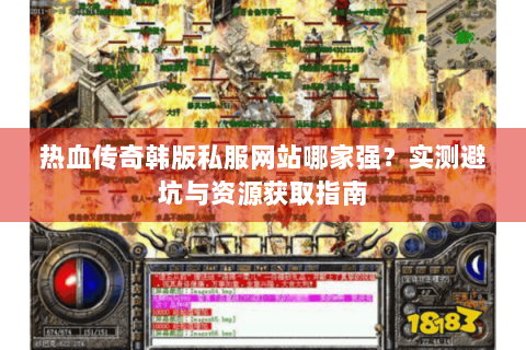 热血传奇韩版私服网站哪家强？实测避坑与资源获取指南