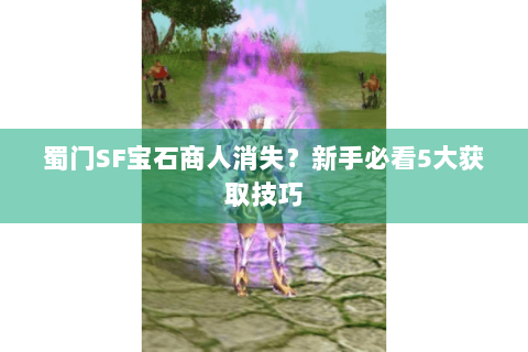 蜀门SF宝石商人消失？新手必看5大获取技巧
