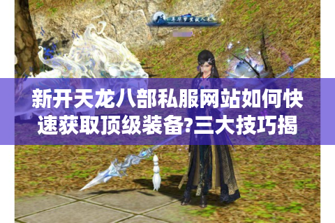 新开天龙八部私服网站如何快速获取顶级装备?三大技巧揭秘