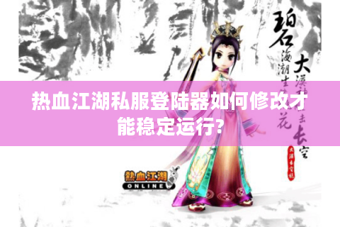 热血江湖私服登陆器如何修改才能稳定运行?