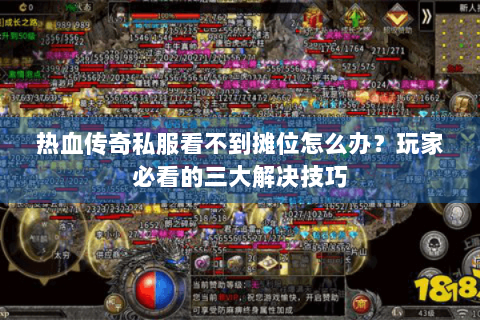 热血传奇私服看不到摊位怎么办？玩家必看的三大解决技巧