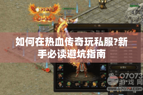 如何在热血传奇玩私服?新手必读避坑指南