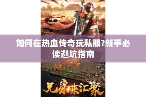 如何在热血传奇玩私服?新手必读避坑指南