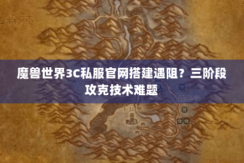 魔兽世界3C私服官网搭建遇阻？三阶段攻克技术难题