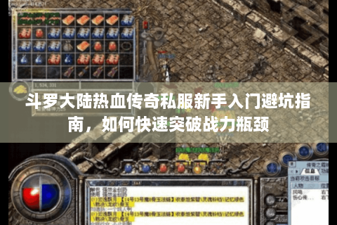 斗罗大陆热血传奇私服新手入门避坑指南，如何快速突破战力瓶颈