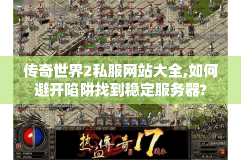 传奇世界2私服网站大全,如何避开陷阱找到稳定服务器?
