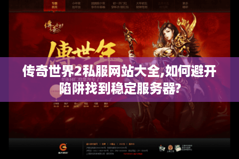 传奇世界2私服网站大全,如何避开陷阱找到稳定服务器?