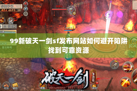 99新破天一剑sf发布网站如何避开陷阱找到可靠资源