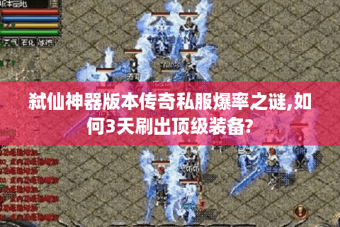 弑仙神器版本传奇私服爆率之谜,如何3天刷出顶级装备?