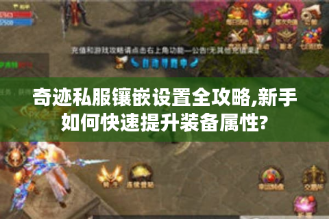 奇迹私服镶嵌设置全攻略,新手如何快速提升装备属性?