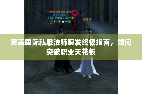 完美国际私服法师瞬发终极指南，如何突破职业天花板