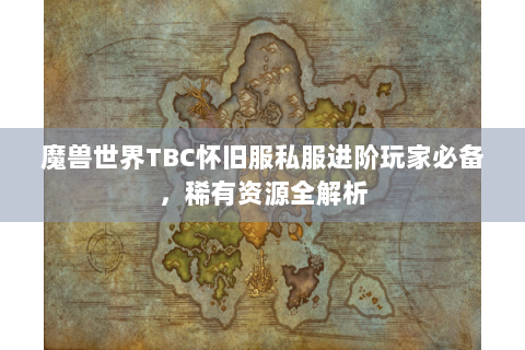 魔兽世界TBC怀旧服私服进阶玩家必备，稀有资源全解析