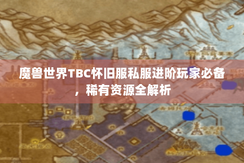 魔兽世界TBC怀旧服私服进阶玩家必备，稀有资源全解析