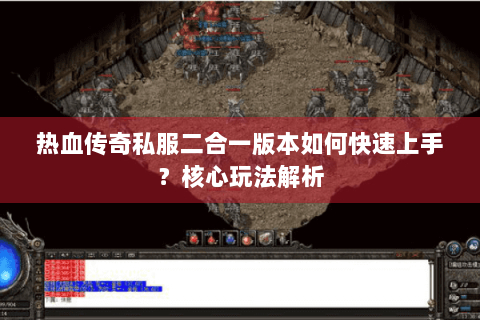 热血传奇私服二合一版本如何快速上手？核心玩法解析
