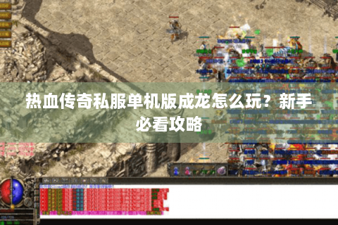 热血传奇私服单机版成龙怎么玩？新手必看攻略
