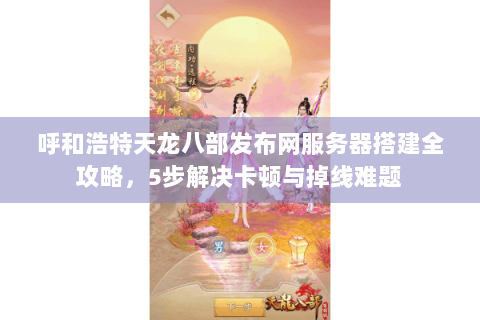 呼和浩特天龙八部发布网服务器搭建全攻略，5步解决卡顿与掉线难题