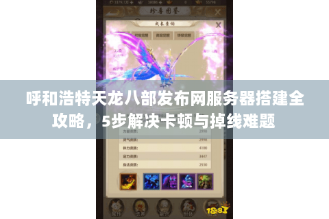 呼和浩特天龙八部发布网服务器搭建全攻略，5步解决卡顿与掉线难题