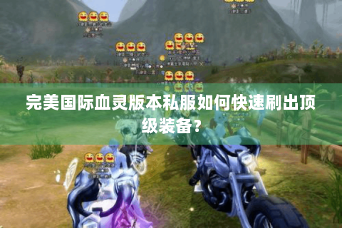 完美国际血灵版本私服如何快速刷出顶级装备？