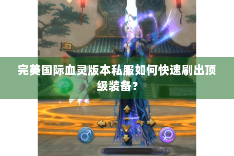 完美国际血灵版本私服如何快速刷出顶级装备？