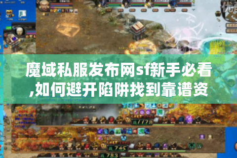 魔域私服发布网sf新手必看,如何避开陷阱找到靠谱资源?