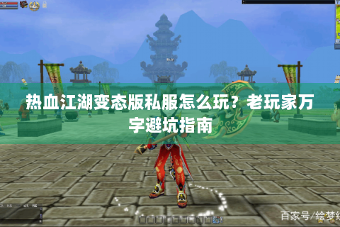 热血江湖变态版私服怎么玩？老玩家万字避坑指南