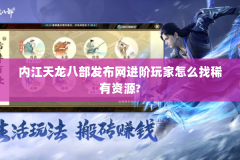 内江天龙八部发布网进阶玩家怎么找稀有资源?