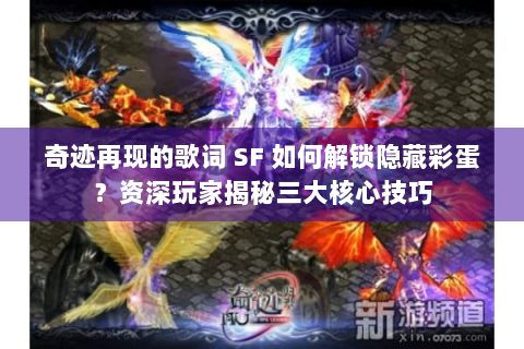奇迹再现的歌词 SF 如何解锁隐藏彩蛋？资深玩家揭秘三大核心技巧