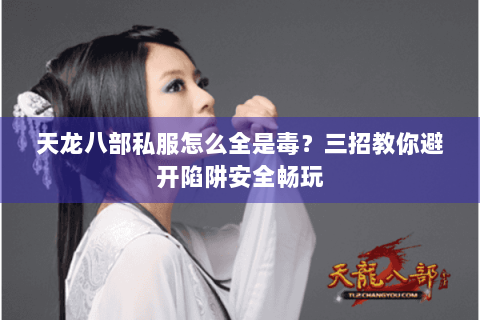 天龙八部私服怎么全是毒？三招教你避开陷阱安全畅玩