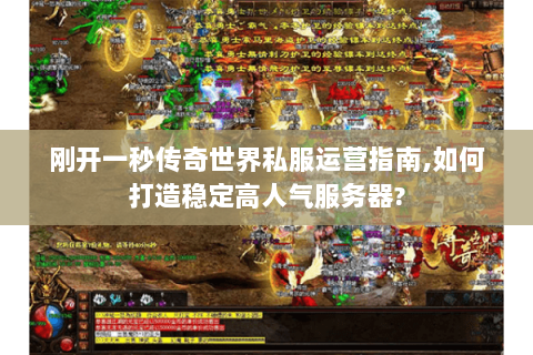 刚开一秒传奇世界私服运营指南,如何打造稳定高人气服务器?