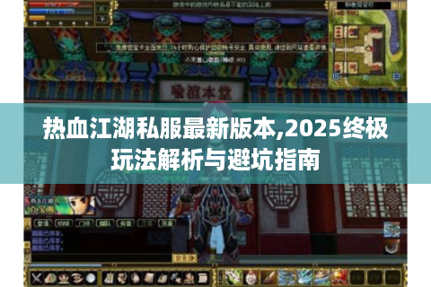 热血江湖私服最新版本,2025终极玩法解析与避坑指南