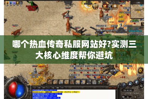 哪个热血传奇私服网站好?实测三大核心维度帮你避坑