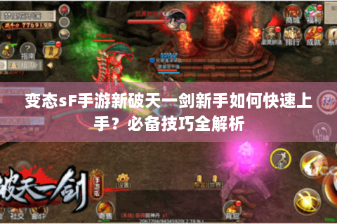 变态sF手游新破天一剑新手如何快速上手？必备技巧全解析