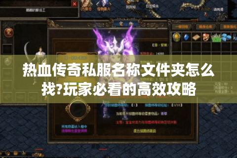 热血传奇私服名称文件夹怎么找?玩家必看的高效攻略