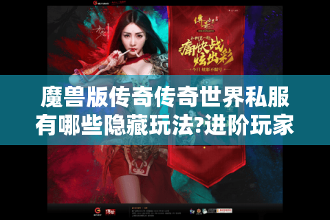 魔兽版传奇传奇世界私服有哪些隐藏玩法?进阶玩家必看指南
