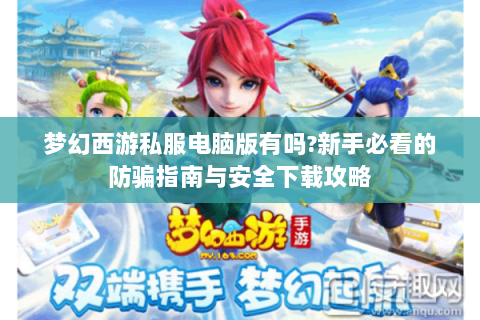 梦幻西游私服电脑版有吗?新手必看的防骗指南与安全下载攻略