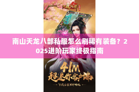 南山天龙八部私服怎么刷稀有装备？2025进阶玩家终极指南