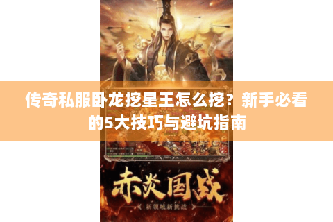 传奇私服卧龙挖星王怎么挖？新手必看的5大技巧与避坑指南