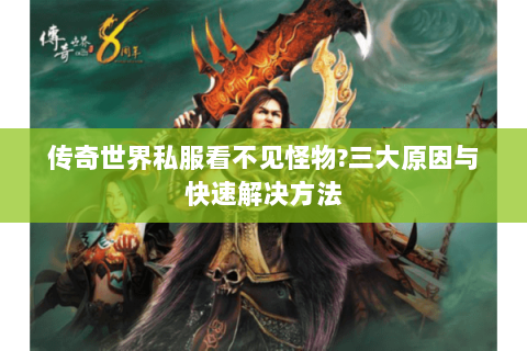 传奇世界私服看不见怪物?三大原因与快速解决方法