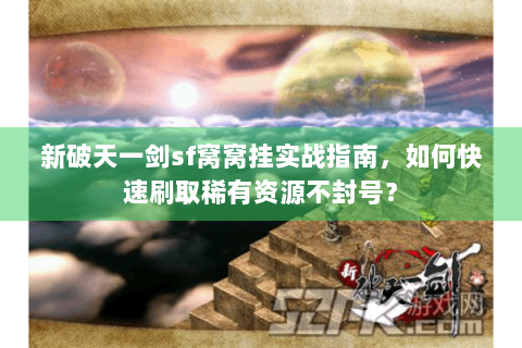 新破天一剑sf窝窝挂实战指南，如何快速刷取稀有资源不封号？
