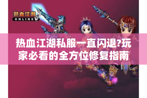 热血江湖私服一直闪退?玩家必看的全方位修复指南