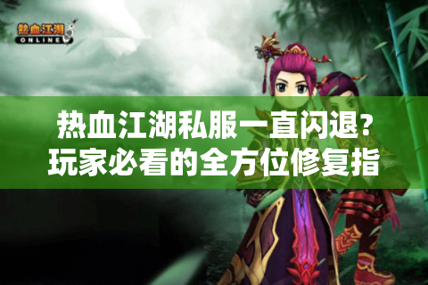热血江湖私服一直闪退?玩家必看的全方位修复指南