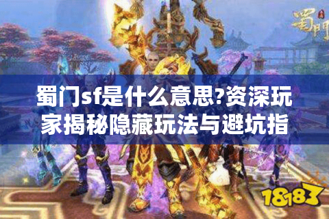 蜀门sf是什么意思?资深玩家揭秘隐藏玩法与避坑指南