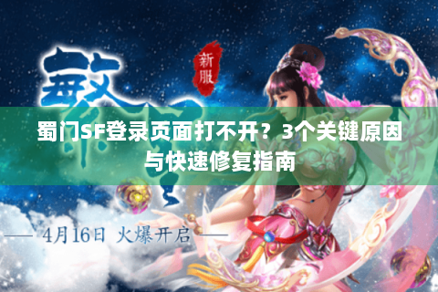 蜀门SF登录页面打不开？3个关键原因与快速修复指南