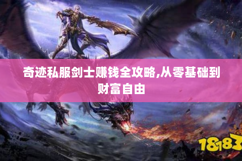 奇迹私服剑士赚钱全攻略,从零基础到财富自由