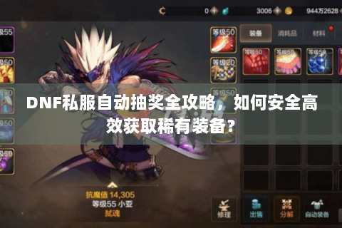 DNF私服自动抽奖全攻略，如何安全高效获取稀有装备？